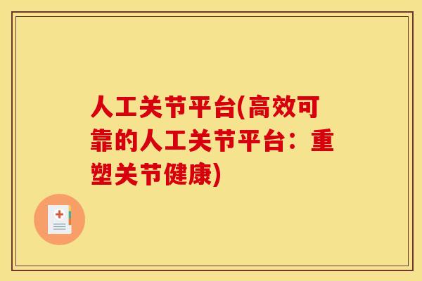 人工关节平台(高效可靠的人工关节平台：重塑关节健康)