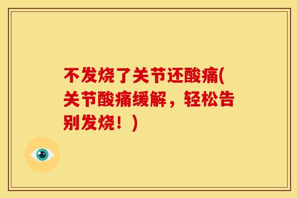 不发烧了关节还酸痛(关节酸痛缓解，轻松告别发烧！)