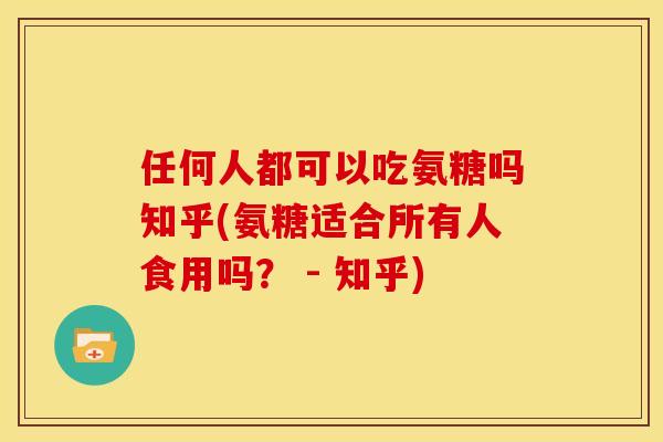 任何人都可以吃氨糖吗知乎(氨糖适合所有人食用吗？ - 知乎)