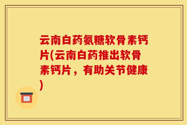 云南白药氨糖软骨素钙片(云南白药推出软骨素钙片，有助关节健康)