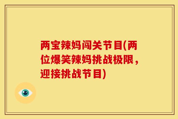 两宝辣妈闯关节目(两位爆笑辣妈挑战极限，迎接挑战节目)