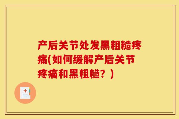 产后关节处发黑粗糙疼痛(如何缓解产后关节疼痛和黑粗糙？)
