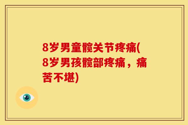 8岁男童髋关节疼痛(8岁男孩髋部疼痛，痛苦不堪)