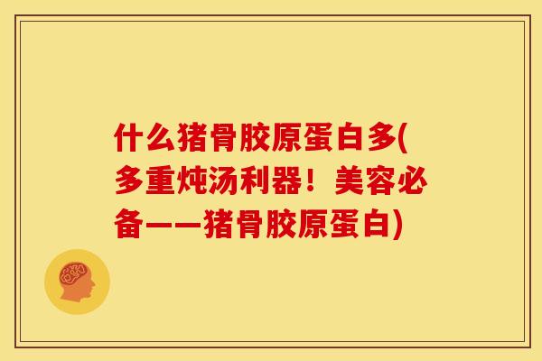 什么猪骨胶原蛋白多(多重炖汤利器！美容必备——猪骨胶原蛋白)