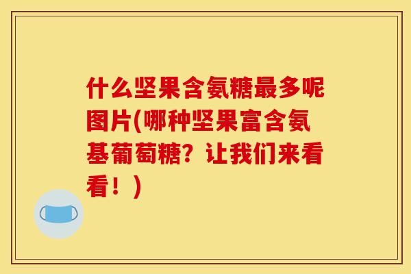 什么坚果含氨糖最多呢图片(哪种坚果富含氨基葡萄糖？让我们来看看！)