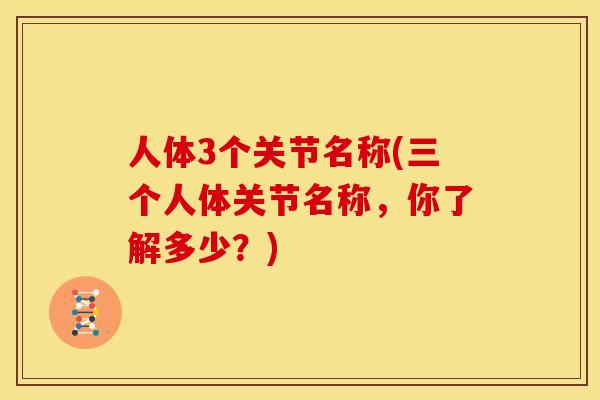 人体3个关节名称(三个人体关节名称，你了解多少？)