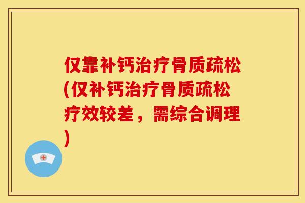 仅靠补钙治疗骨质疏松(仅补钙治疗骨质疏松疗效较差，需综合调理)