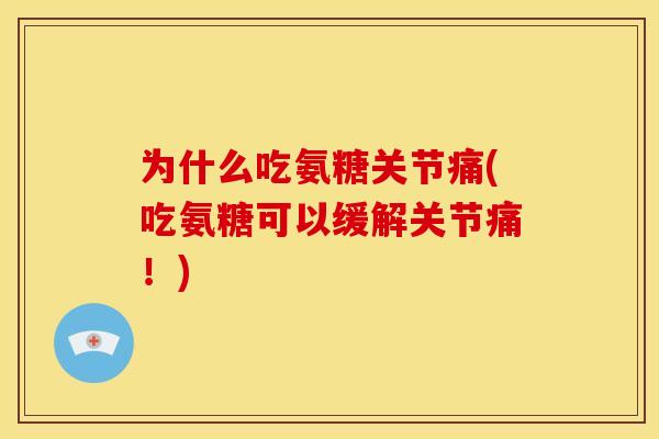 为什么吃氨糖关节痛(吃氨糖可以缓解关节痛！)
