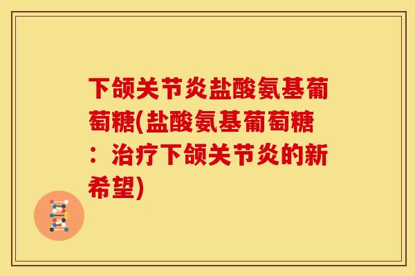 下颌关节炎盐酸氨基葡萄糖(盐酸氨基葡萄糖：治疗下颌关节炎的新希望)
