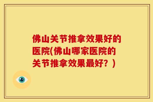 佛山关节推拿效果好的医院(佛山哪家医院的关节推拿效果最好？)