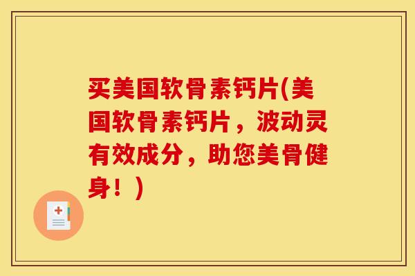 买美国软骨素钙片(美国软骨素钙片，波动灵有效成分，助您美骨健身！)