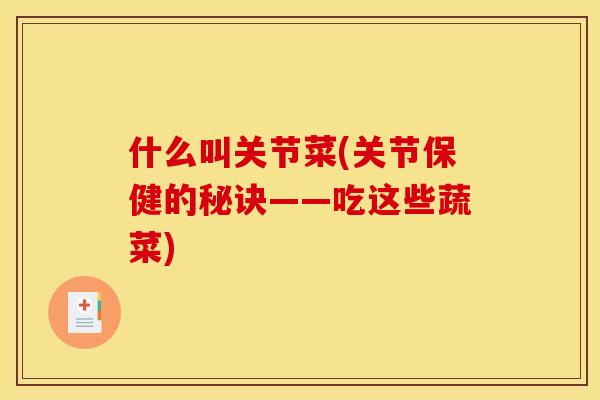 什么叫关节菜(关节保健的秘诀——吃这些蔬菜)