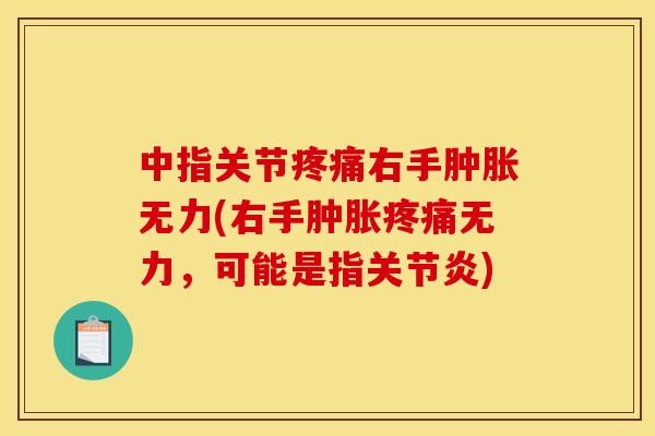 中指关节疼痛右手肿胀无力(右手肿胀疼痛无力，可能是指关节炎)