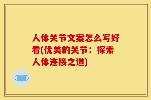 人体关节文案怎么写好看(优美的关节：探索人体连接之道)