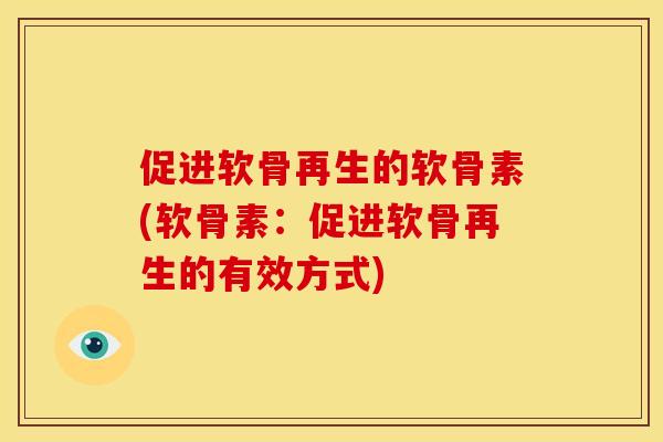 促进软骨再生的软骨素(软骨素：促进软骨再生的有效方式)