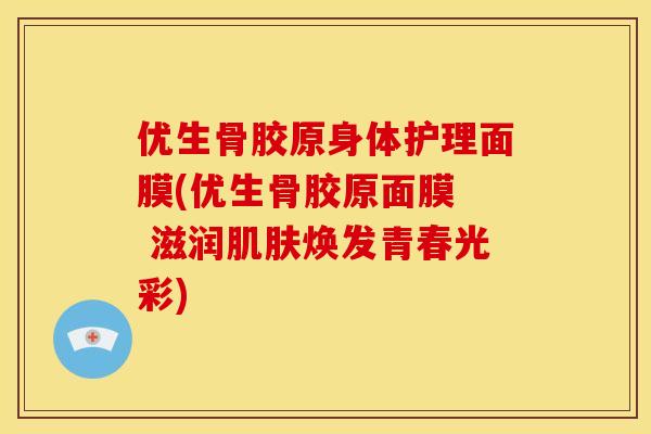 优生骨胶原身体护理面膜(优生骨胶原面膜  滋润肌肤焕发青春光彩)