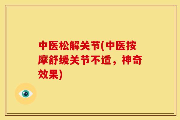 中医松解关节(中医按摩舒缓关节不适，神奇效果)