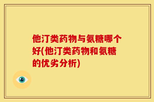 他汀类药物与氨糖哪个好(他汀类药物和氨糖的优劣分析)