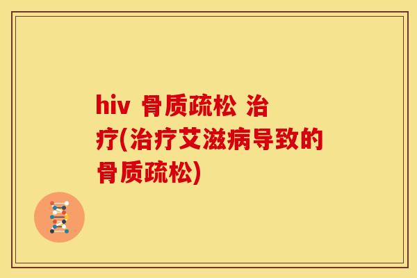 hiv 骨质疏松 治疗(治疗艾滋病导致的骨质疏松)