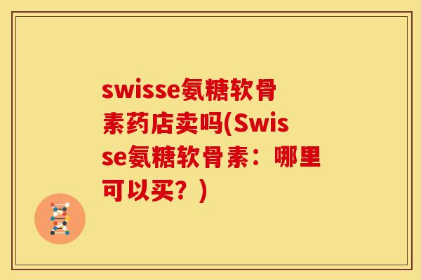 swisse氨糖软骨素药店卖吗(Swisse氨糖软骨素：哪里可以买？)
