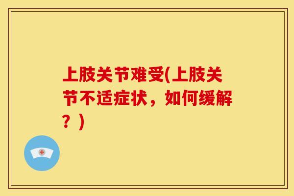 上肢关节难受(上肢关节不适症状，如何缓解？)