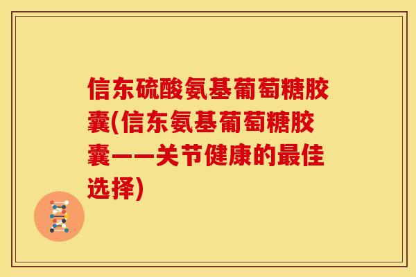 信东硫酸氨基葡萄糖胶囊(信东氨基葡萄糖胶囊——关节健康的最佳选择)