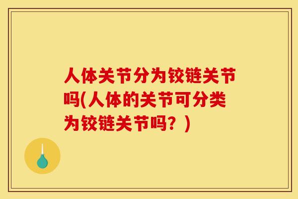 人体关节分为铰链关节吗(人体的关节可分类为铰链关节吗？)