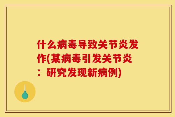 什么病毒导致关节炎发作(某病毒引发关节炎：研究发现新病例)