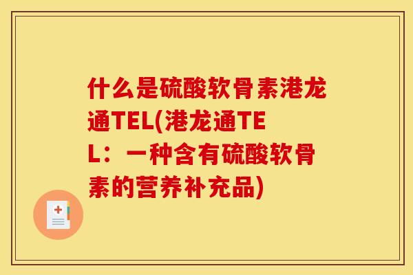 什么是硫酸软骨素港龙通TEL(港龙通TEL：一种含有硫酸软骨素的营养补充品)