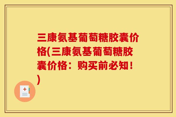 三康氨基葡萄糖胶囊价格(三康氨基葡萄糖胶囊价格：购买前必知！)