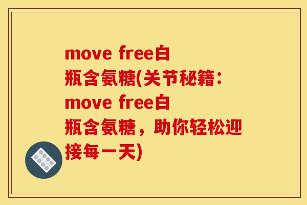 move free白瓶含氨糖(关节秘籍：move free白瓶含氨糖，助你轻松迎接每一天)
