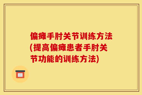 偏瘫手肘关节训练方法(提高偏瘫患者手肘关节功能的训练方法)
