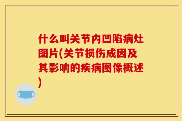 什么叫关节内凹陷病灶图片(关节损伤成因及其影响的疾病图像概述)