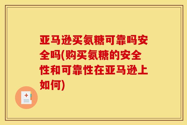 亚马逊买氨糖可靠吗安全吗(购买氨糖的安全性和可靠性在亚马逊上如何)