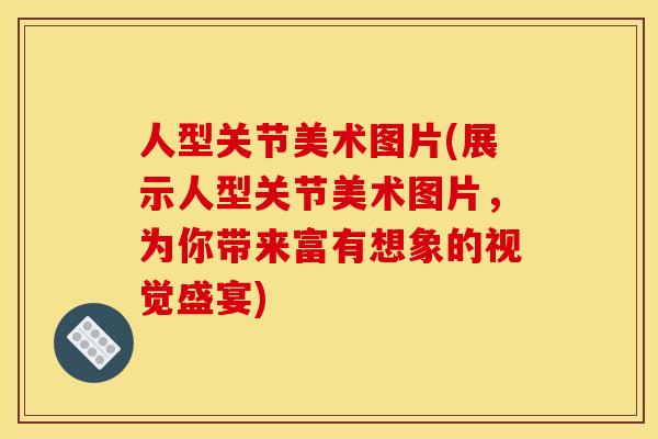 人型关节美术图片(展示人型关节美术图片，为你带来富有想象的视觉盛宴)