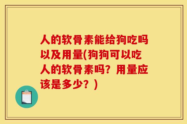 人的软骨素能给狗吃吗以及用量(狗狗可以吃人的软骨素吗？用量应该是多少？)