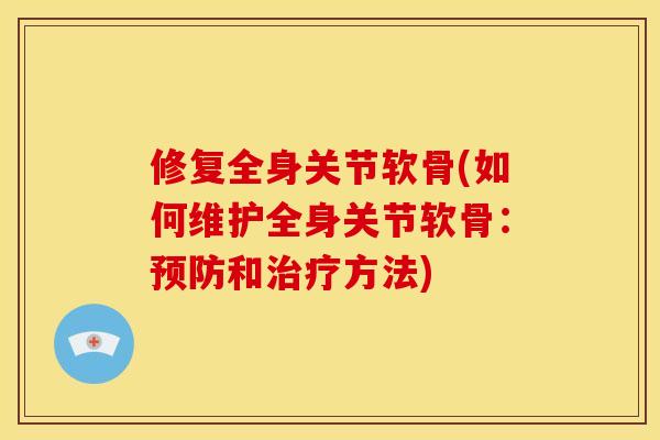 修复全身关节软骨(如何维护全身关节软骨：预防和治疗方法)