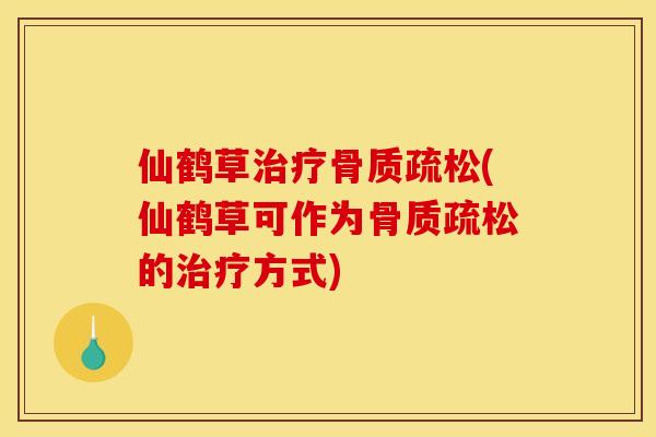 仙鹤草治疗骨质疏松(仙鹤草可作为骨质疏松的治疗方式)