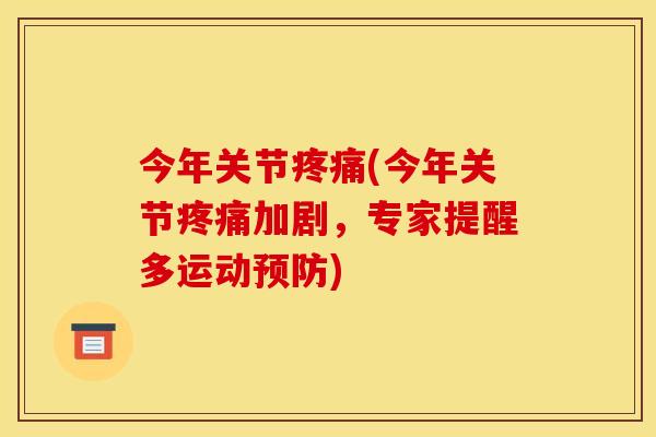 今年关节疼痛(今年关节疼痛加剧，专家提醒多运动预防)