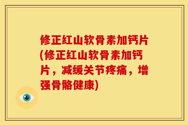 修正红山软骨素加钙片(修正红山软骨素加钙片，减缓关节疼痛，增强骨骼健康)