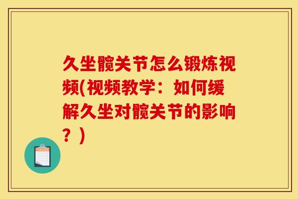 久坐髋关节怎么锻炼视频(视频教学：如何缓解久坐对髋关节的影响？)
