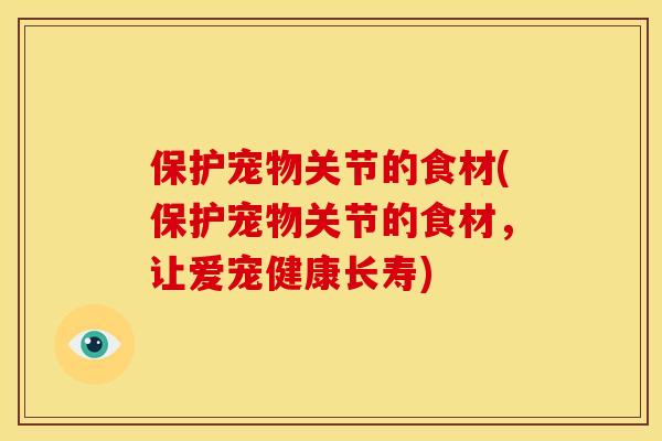 保护宠物关节的食材(保护宠物关节的食材，让爱宠健康长寿)
