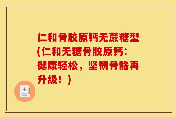 仁和骨胶原钙无蔗糖型(仁和无糖骨胶原钙：健康轻松，坚韧骨骼再升级！)
