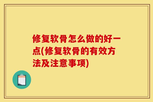 修复软骨怎么做的好一点(修复软骨的有效方法及注意事项)