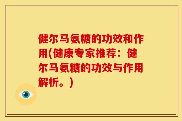 健尔马氨糖的功效和作用(健康专家推荐：健尔马氨糖的功效与作用解析。)