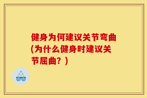健身为何建议关节弯曲(为什么健身时建议关节屈曲？)