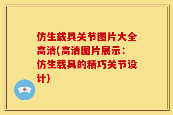 仿生载具关节图片大全高清(高清图片展示：仿生载具的精巧关节设计)