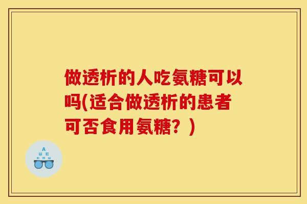做透析的人吃氨糖可以吗(适合做透析的患者可否食用氨糖？)
