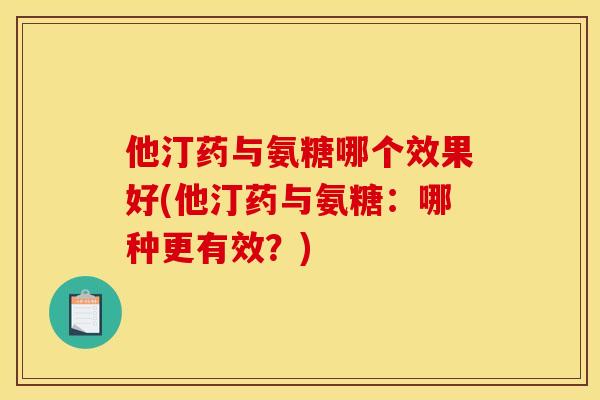 他汀药与氨糖哪个效果好(他汀药与氨糖：哪种更有效？)