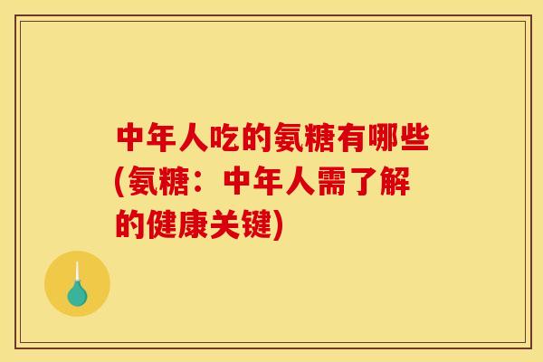 中年人吃的氨糖有哪些(氨糖：中年人需了解的健康关键)